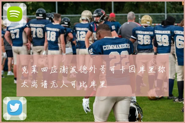 克莱回应谢泼德外号可卡因库里称太离谱无人可比库里