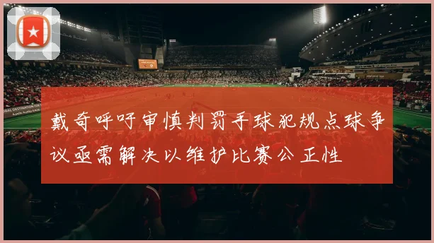 戴奇呼吁审慎判罚手球犯规点球争议亟需解决以维护比赛公正性