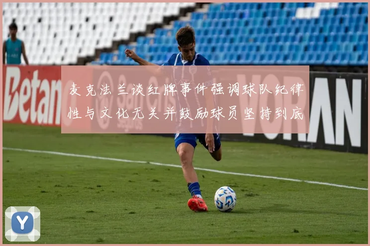 麦克法兰谈红牌事件强调球队纪律性与文化无关并鼓励球员坚持到底