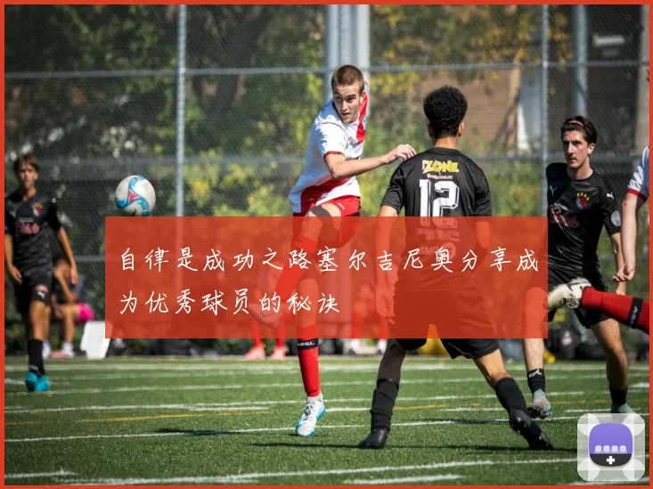 自律是成功之路塞尔吉尼奥分享成为优秀球员的秘诀