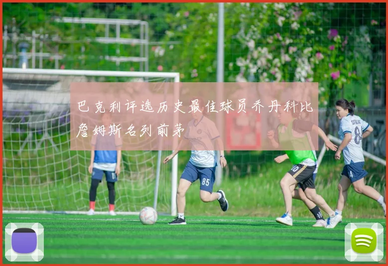 巴克利评选历史最佳球员乔丹科比詹姆斯名列前茅
