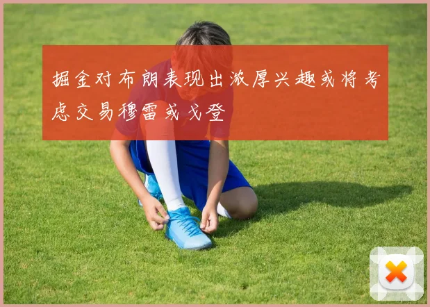 掘金对布朗表现出浓厚兴趣或将考虑交易穆雷或戈登