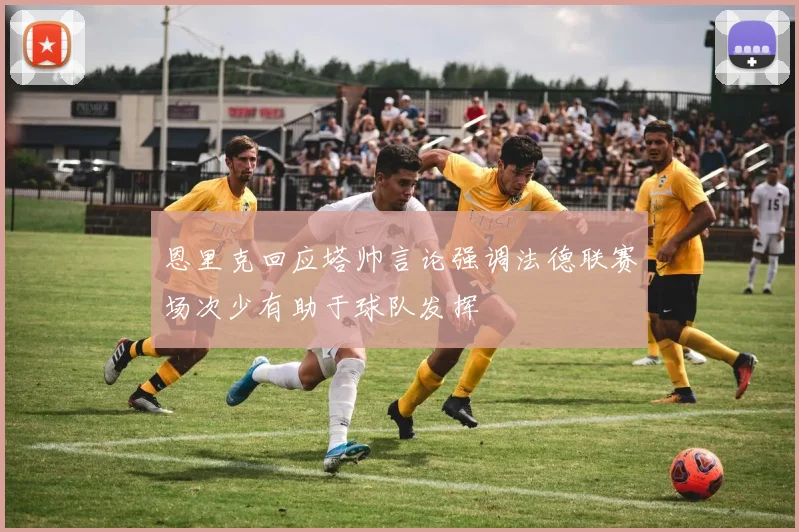 恩里克回应塔帅言论强调法德联赛场次少有助于球队发挥