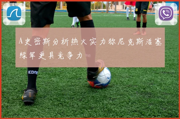 A史密斯分析热火实力称尼克斯活塞绿军更具竞争力