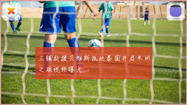 三镇新援贝维斯抵达泰国开启冬训之旅视频曝光