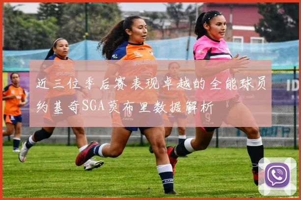 近三位季后赛表现卓越的全能球员约基奇SGA莫布里数据解析
