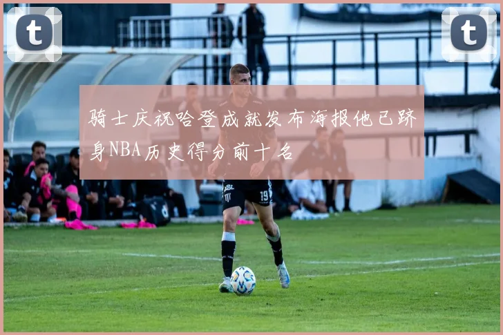 骑士庆祝哈登成就发布海报他已跻身NBA历史得分前十名