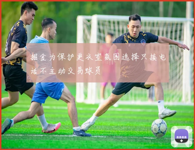 掘金为保护更衣室氛围选择只接电话不主动交易球员