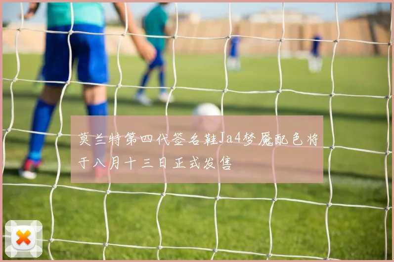 莫兰特第四代签名鞋Ja4梦魇配色将于八月十三日正式发售