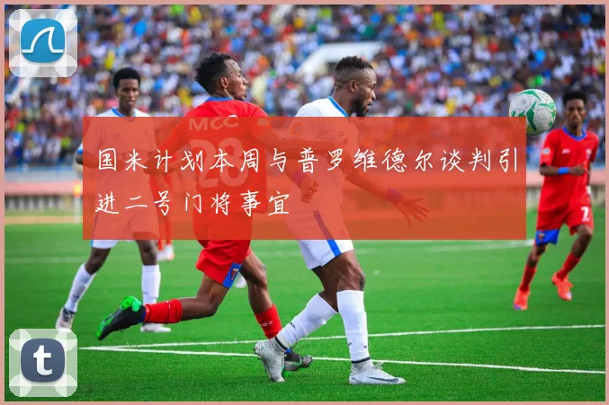 国米计划本周与普罗维德尔谈判引进二号门将事宜