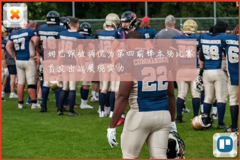 姆巴佩被调侃为第四前锋本场比赛首发出战展现实力
