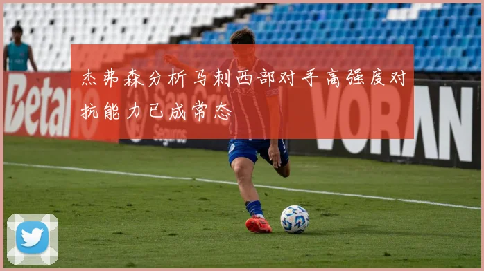 杰弗森分析马刺西部对手高强度对抗能力已成常态