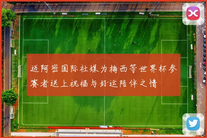 迈阿密国际社媒为梅西等世界杯参赛者送上祝福与好运陪伴之情