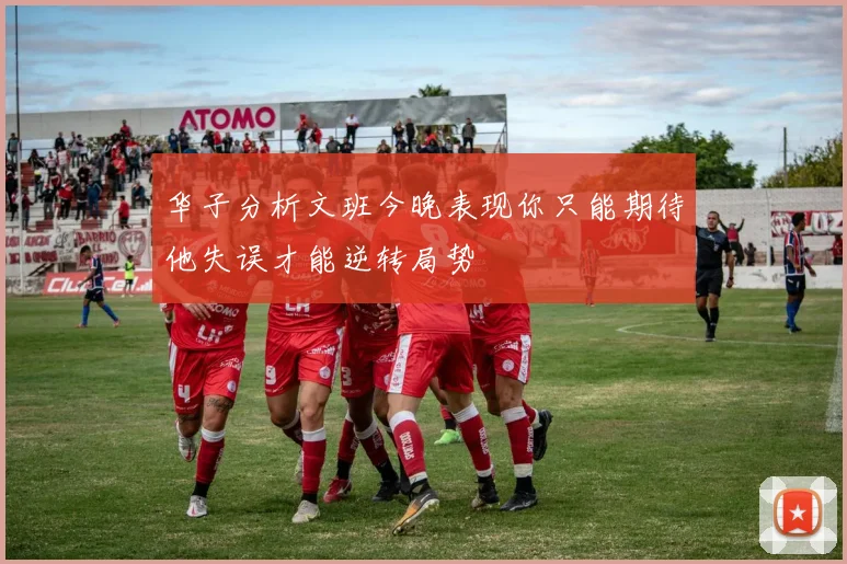 华子分析文班今晚表现你只能期待他失误才能逆转局势