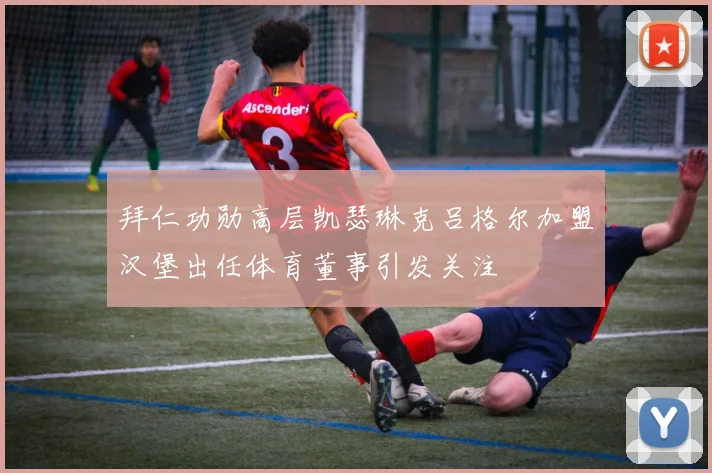 拜仁功勋高层凯瑟琳克吕格尔加盟汉堡出任体育董事引发关注