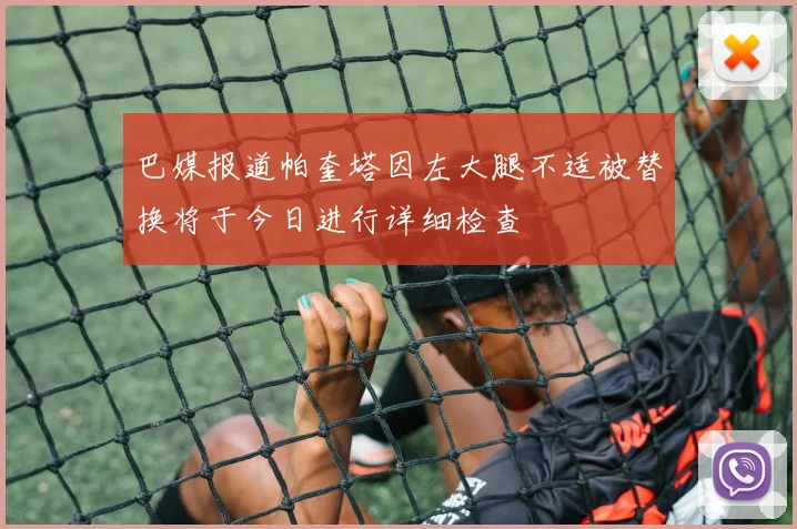 巴媒报道帕奎塔因左大腿不适被替换将于今日进行详细检查