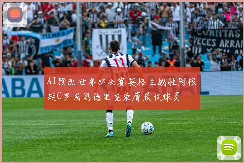 AI预测世界杯决赛英格兰战胜阿根廷C罗或恩德里克荣膺最佳球员