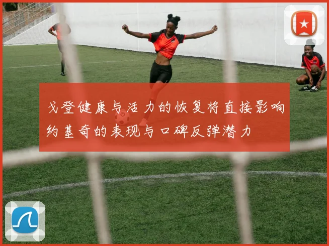 戈登健康与活力的恢复将直接影响约基奇的表现与口碑反弹潜力