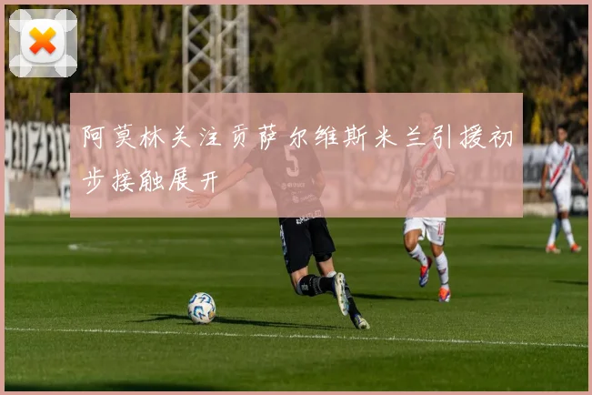 阿莫林关注贡萨尔维斯米兰引援初步接触展开